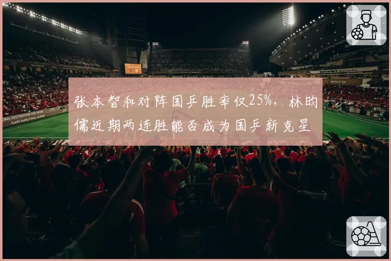 张本智和对阵国乒胜率仅25%，林昀儒近期两连胜能否成为国乒新克星？