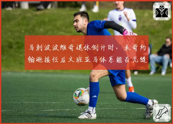 马刺波波维奇退休倒计时，米奇约翰逊接任后文班亚马体系能否无缝衔接？