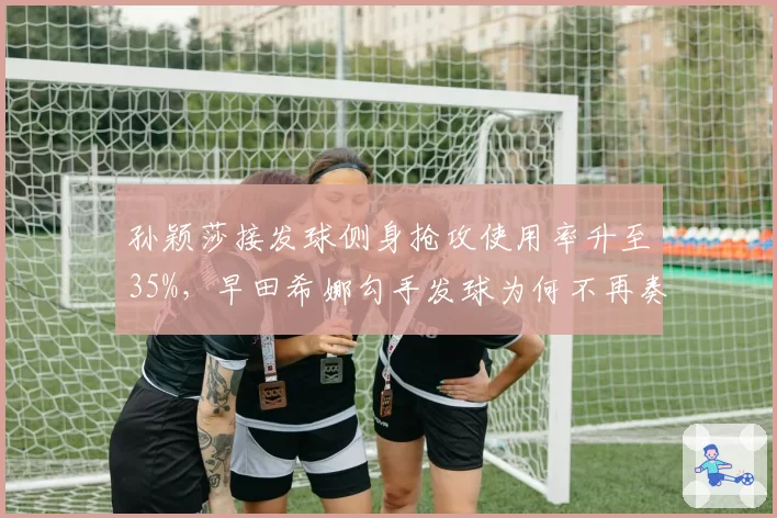 孙颖莎接发球侧身抢攻使用率升至35%，早田希娜勾手发球为何不再奏效？
