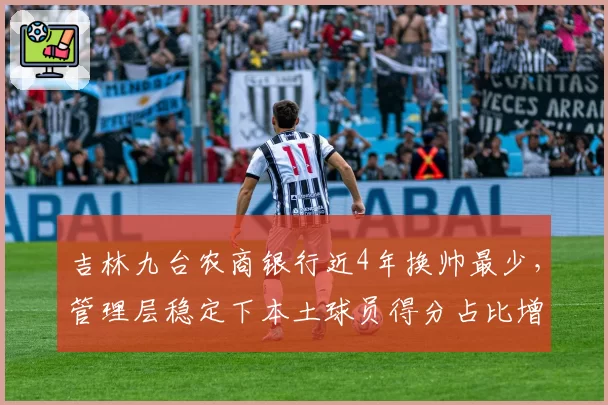 吉林九台农商银行近4年换帅最少，管理层稳定下本土球员得分占比增至60%
