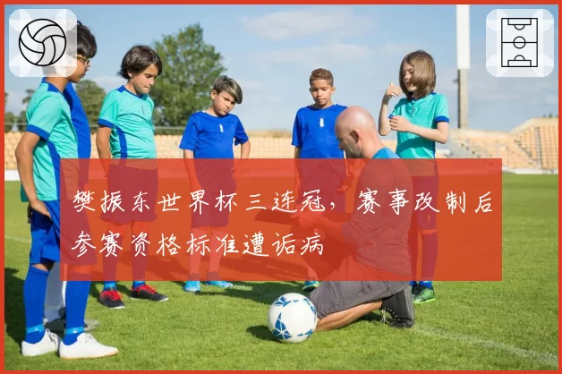 樊振东世界杯三连冠，赛事改制后参赛资格标准遭诟病