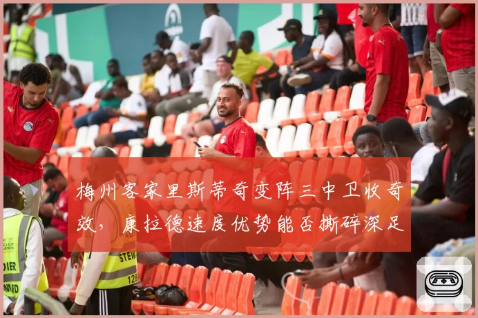 梅州客家里斯蒂奇变阵三中卫收奇效，康拉德速度优势能否撕碎深足防线？
