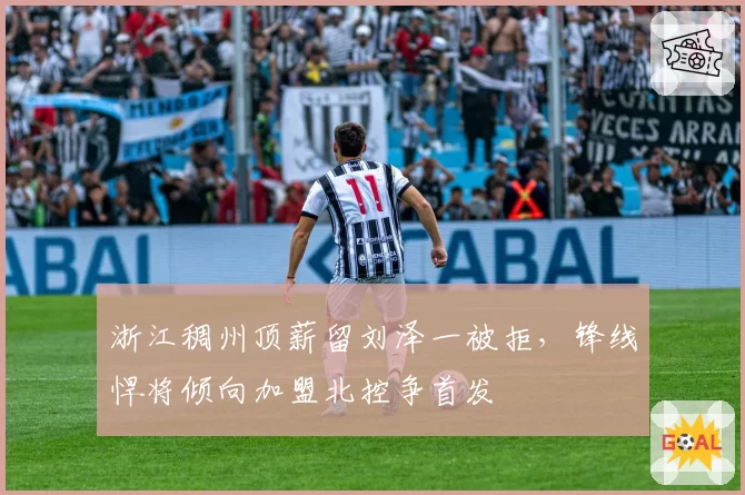 浙江稠州顶薪留刘泽一被拒，锋线悍将倾向加盟北控争首发
