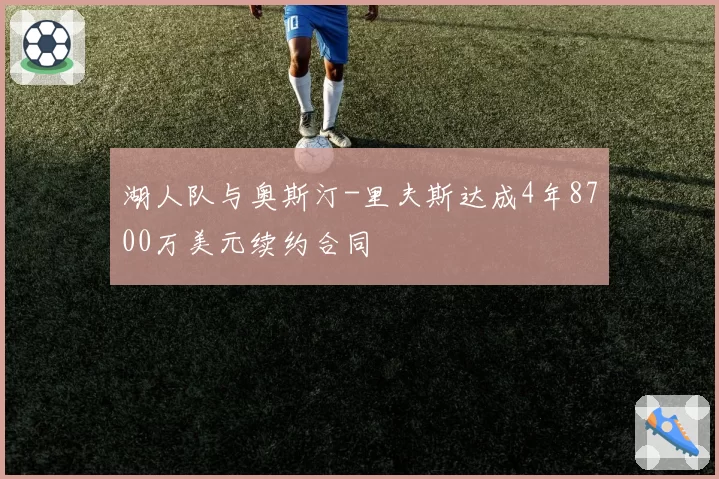 湖人队与奥斯汀-里夫斯达成4年8700万美元续约合同