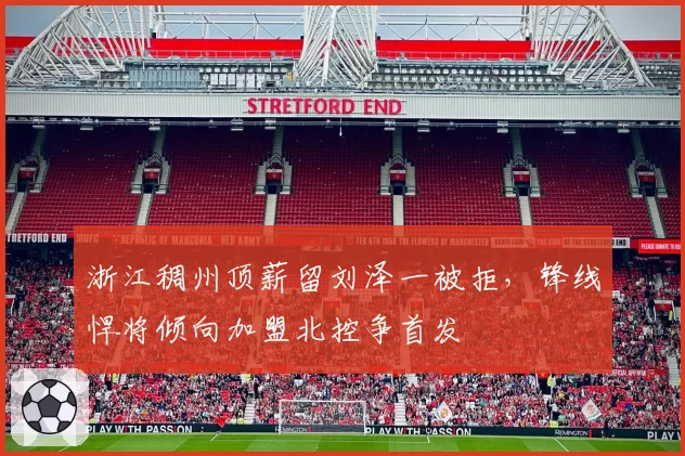 浙江稠州顶薪留刘泽一被拒，锋线悍将倾向加盟北控争首发