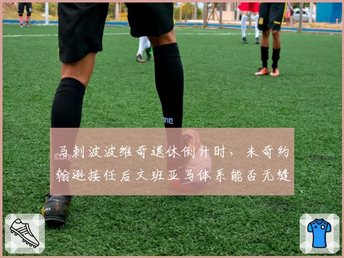 马刺波波维奇退休倒计时，米奇约翰逊接任后文班亚马体系能否无缝衔接？