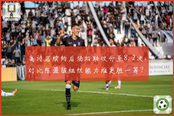 高诗岩续约后场均助攻升至8.2次，对比陈盈骏组织能力谁更胜一筹？