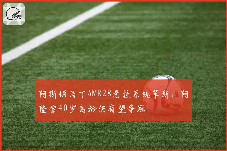 阿斯顿马丁AMR28悬挂系统革新，阿隆索40岁高龄仍有望争冠