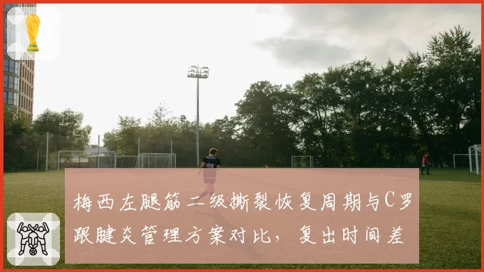 梅西左腿筋二级撕裂恢复周期与C罗跟腱炎管理方案对比，复出时间差达六周