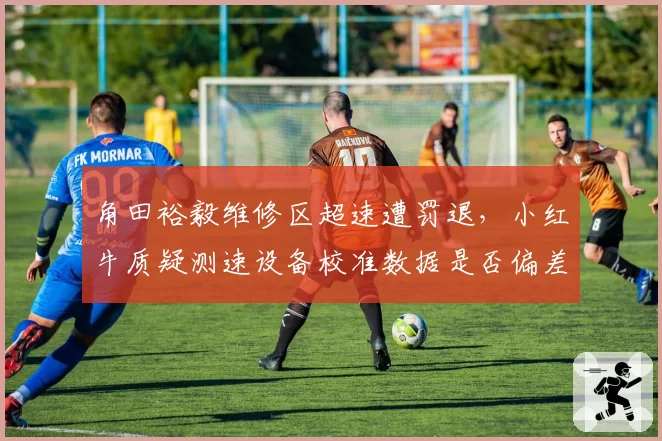 角田裕毅维修区超速遭罚退，小红牛质疑测速设备校准数据是否偏差？